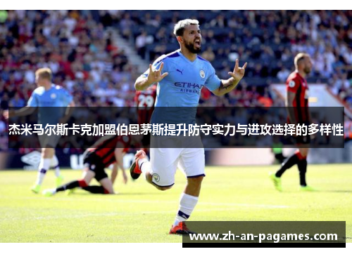 杰米马尔斯卡克加盟伯恩茅斯提升防守实力与进攻选择的多样性 杰米马尔斯卡克加盟伯恩茅斯提升防守实力与进攻选择的多样性