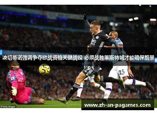 波切蒂诺强调争夺欧战资格关键战役 必须战胜莱斯特城才能确保前景 波切蒂诺强调争夺欧战资格关键战役 必须战胜莱斯特城才能确保前景
