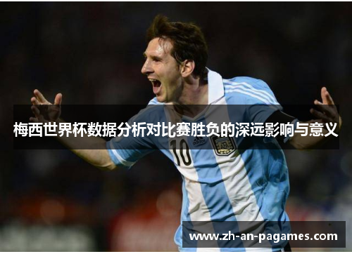 梅西世界杯数据分析对比赛胜负的深远影响与意义