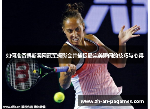 如何准备凯斯澳网冠军摄影会并捕捉最完美瞬间的技巧与心得
