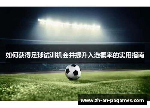 如何获得足球试训机会并提升入选概率的实用指南 如何获得足球试训机会并提升入选概率的实用指南