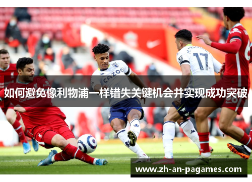 如何避免像利物浦一样错失关键机会并实现成功突破 如何避免像利物浦一样错失关键机会并实现成功突破