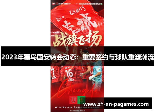 2023年塞鸟国安转会动态:重要签约与球队重塑潮流 2023年塞鸟国安转会动态:重要签约与球队重塑潮流