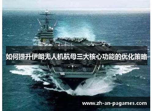 如何提升伊朗无人机航母三大核心功能的优化策略 如何提升伊朗无人机航母三大核心功能的优化策略
