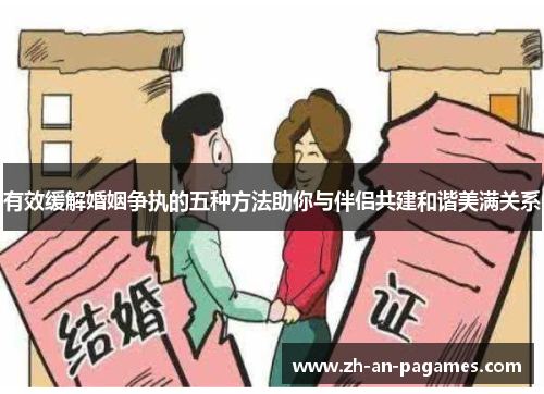 有效缓解婚姻争执的五种方法助你与伴侣共建和谐美满关系 有效缓解婚姻争执的五种方法助你与伴侣共建和谐美满关系