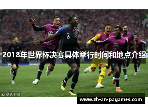 2018年世界杯决赛具体举行时间和地点介绍 2018年世界杯决赛具体举行时间和地点介绍