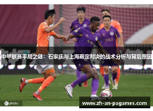 中甲联赛平局之谜：石家庄与上海嘉定对决的战术分析与背后原因