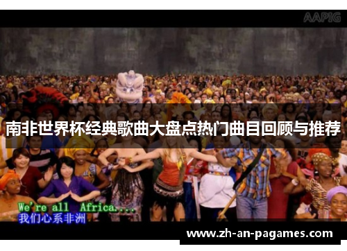 南非世界杯经典歌曲大盘点热门曲目回顾与推荐