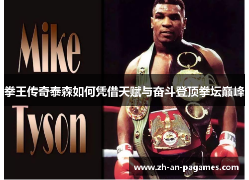 拳王传奇泰森如何凭借天赋与奋斗登顶拳坛巅峰 拳王传奇泰森如何凭借天赋与奋斗登顶拳坛巅峰