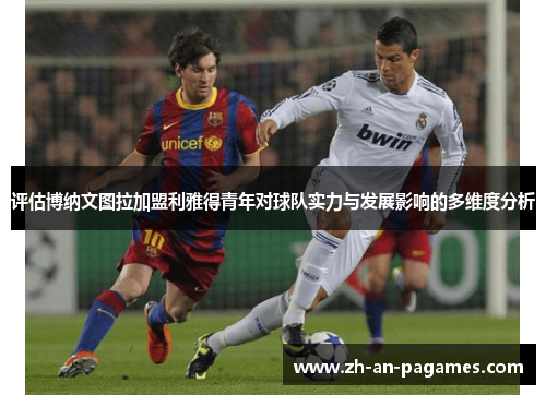 评估博纳文图拉加盟利雅得青年对球队实力与发展影响的多维度分析