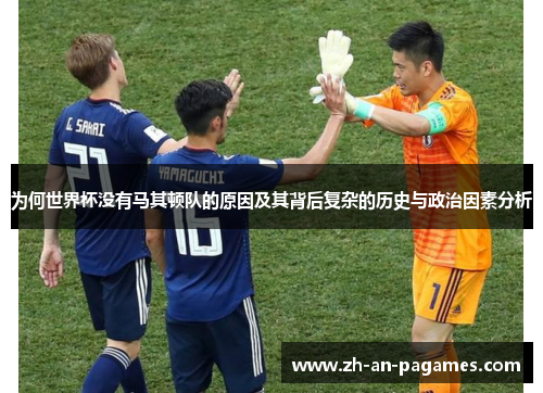 为何世界杯没有马其顿队的原因及其背后复杂的历史与政治因素分析 为何世界杯没有马其顿队的原因及其背后复杂的历史与政治因素分析