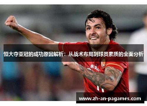 恒大夺亚冠的成功原因解析:从战术布局到球员素质的全面分析 恒大夺亚冠的成功原因解析:从战术布局到球员素质的全面分析
