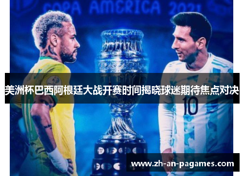 美洲杯巴西阿根廷大战开赛时间揭晓球迷期待焦点对决 美洲杯巴西阿根廷大战开赛时间揭晓球迷期待焦点对决