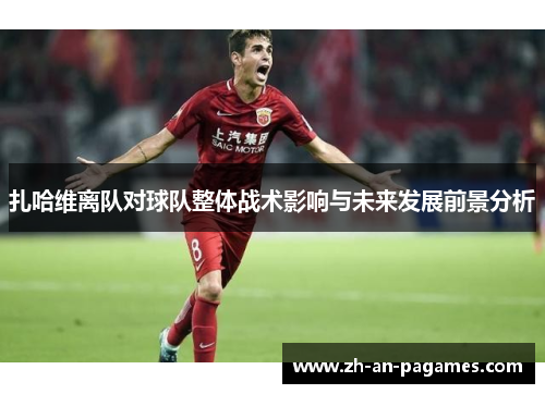 扎哈维离队对球队整体战术影响与未来发展前景分析 扎哈维离队对球队整体战术影响与未来发展前景分析