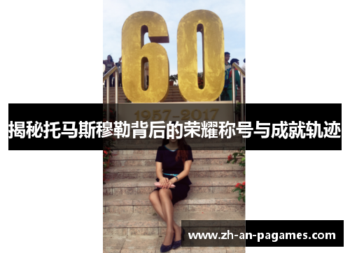 揭秘托马斯穆勒背后的荣耀称号与成就轨迹 揭秘托马斯穆勒背后的荣耀称号与成就轨迹