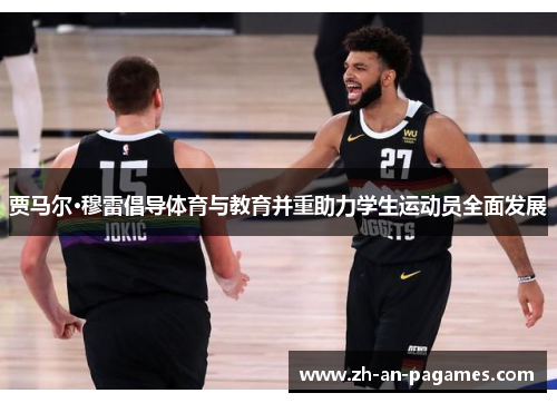 贾马尔·穆雷倡导体育与教育并重助力学生运动员全面发展 贾马尔·穆雷倡导体育与教育并重助力学生运动员全面发展