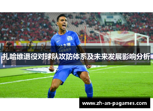 扎哈维退役对球队攻防体系及未来发展影响分析 扎哈维退役对球队攻防体系及未来发展影响分析