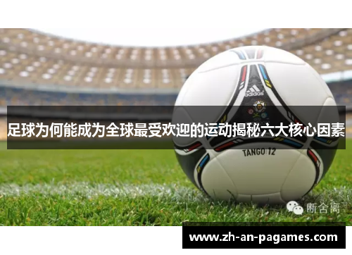 足球为何能成为全球最受欢迎的运动揭秘六大核心因素