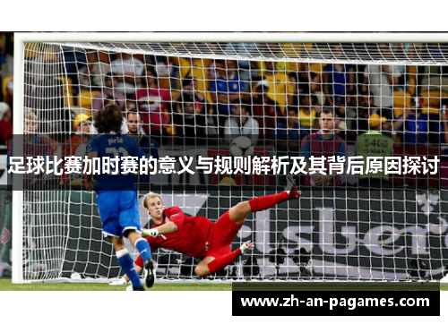足球比赛加时赛的意义与规则解析及其背后原因探讨