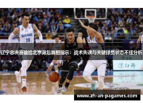 辽宁总决赛输给北京背后真相揭示:战术失误与关键球员状态不佳分析 辽宁总决赛输给北京背后真相揭示:战术失误与关键球员状态不佳分析