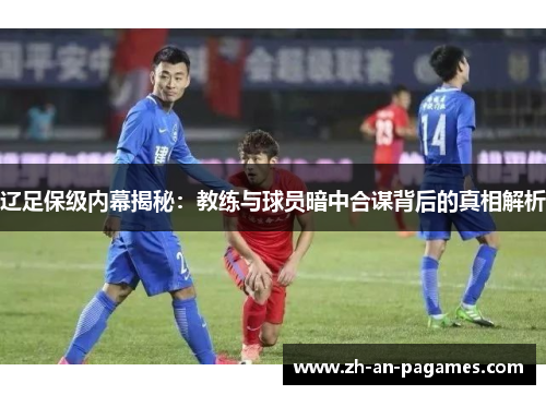 辽足保级内幕揭秘:教练与球员暗中合谋背后的真相解析 辽足保级内幕揭秘:教练与球员暗中合谋背后的真相解析