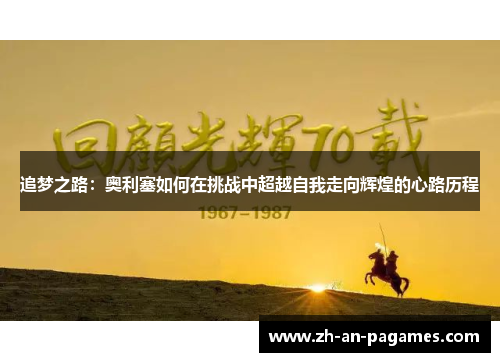追梦之路:奥利塞如何在挑战中超越自我走向辉煌的心路历程 追梦之路:奥利塞如何在挑战中超越自我走向辉煌的心路历程