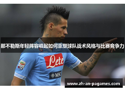 那不勒斯年轻阵容崛起如何重塑球队战术风格与比赛竞争力