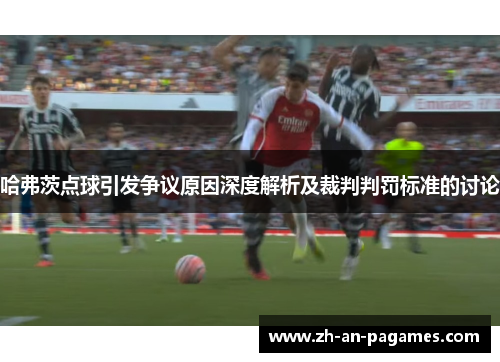 哈弗茨点球引发争议原因深度解析及裁判判罚标准的讨论