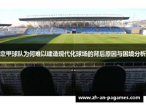 意甲球队为何难以建造现代化球场的背后原因与困境分析