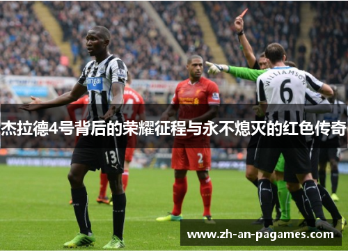 杰拉德4号背后的荣耀征程与永不熄灭的红色传奇 杰拉德4号背后的荣耀征程与永不熄灭的红色传奇