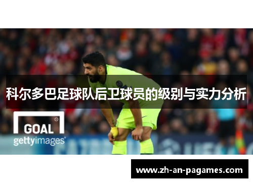 科尔多巴足球队后卫球员的级别与实力分析 科尔多巴足球队后卫球员的级别与实力分析
