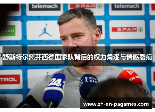 舒斯特尔离开西德国家队背后的权力角逐与情感裂痕