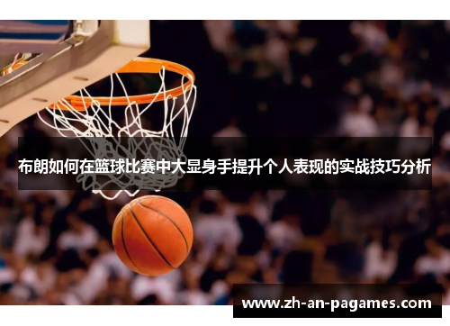 布朗如何在篮球比赛中大显身手提升个人表现的实战技巧分析
