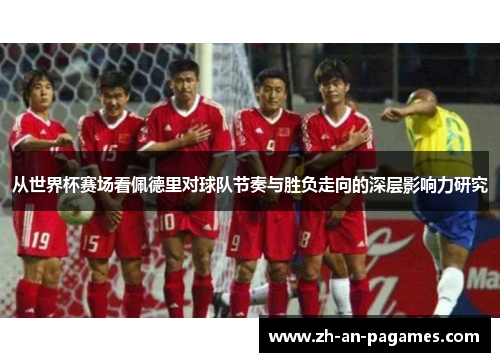 从世界杯赛场看佩德里对球队节奏与胜负走向的深层影响力研究