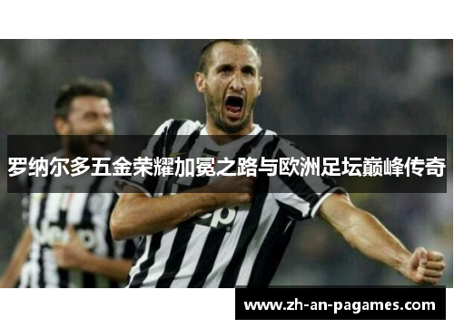 罗纳尔多五金荣耀加冕之路与欧洲足坛巅峰传奇