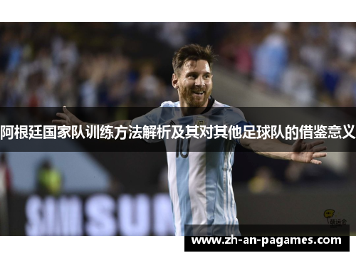 阿根廷国家队训练方法解析及其对其他足球队的借鉴意义