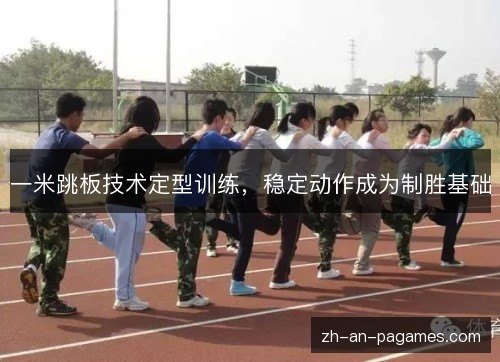一米跳板技术定型训练，稳定动作成为制胜基础