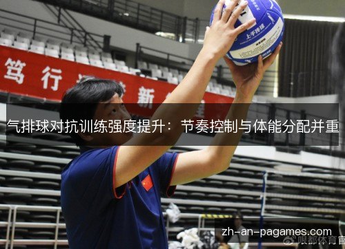 气排球对抗训练强度提升：节奏控制与体能分配并重